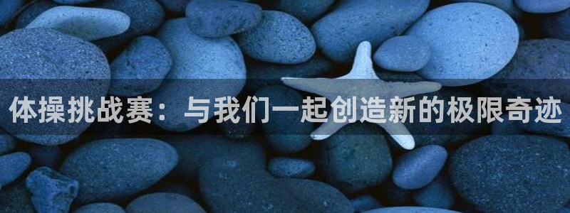 福建杏耀机电股份公司：体操挑战赛：与我们一起创造新的极限奇迹