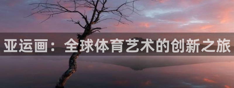 杏耀：亚运画：全球体育艺术的创新之旅