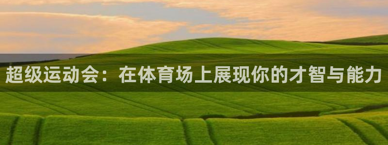 杏耀2注册：超级运动会：在体育场上展现你的才智与能力