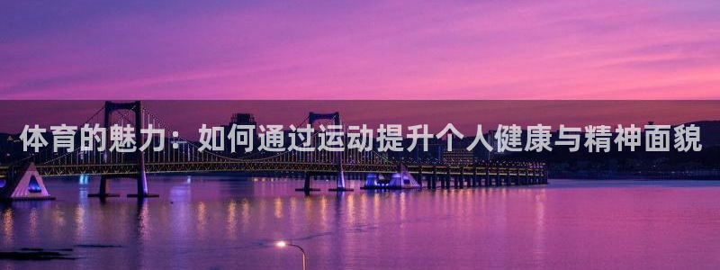 杏耀体育f开户：体育的魅力：如何通过运动提升个人健康与精神面貌