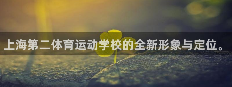杏耀平台注册登录地址：上海第二体育运动学校的全新形象与定位。