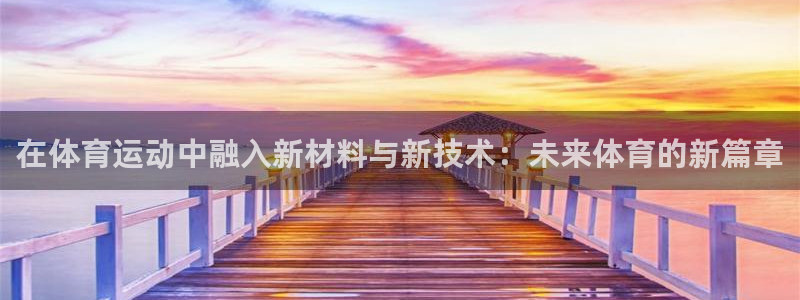 杏耀5招商：在体育运动中融入新材料与新技术：未来体育的新篇章