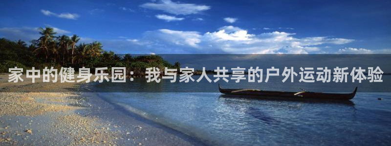 杏耀集团股票：家中的健身乐园：我与家人共享的户外运动新体验