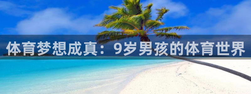 杏耀娱乐注册：体育梦想成真：9岁男孩的体育世界