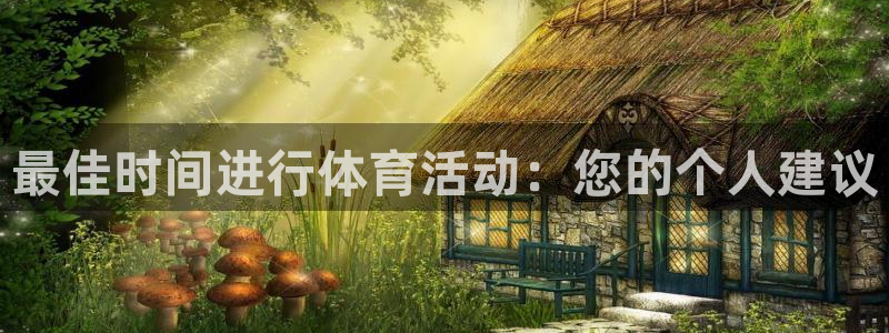 杏耀凯捷开号链接：最佳时间进行体育活动：您的个人建议