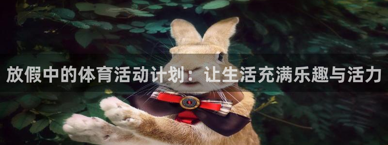 杏耀2注册：放假中的体育活动计划：让生活充满乐趣与活力