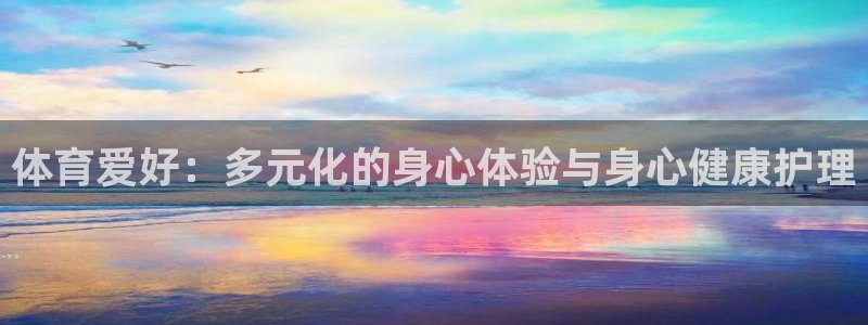 杏耀体育老板是谁：体育爱好：多元化的身心体验与身心健康护理