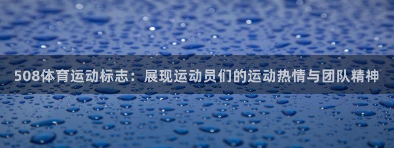 杏耀代理：508体育运动标志：展现运动员们的运动热情与团队精神