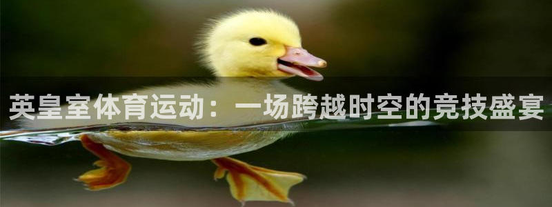 杏耀娱乐注册：英皇室体育运动：一场跨越时空的竞技盛宴