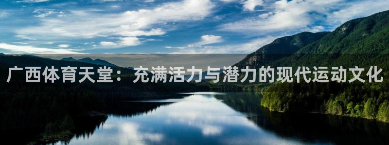 杏耀体育注册登录入口：广西体育天堂：充满活力与潜力的现代运动文化