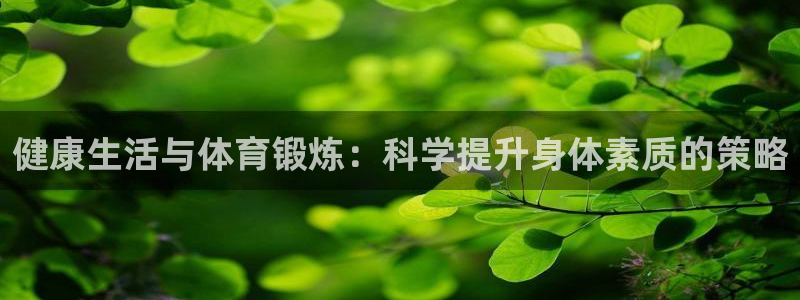杏耀注册登陆：健康生活与体育锻炼：科学提升身体素质的策略